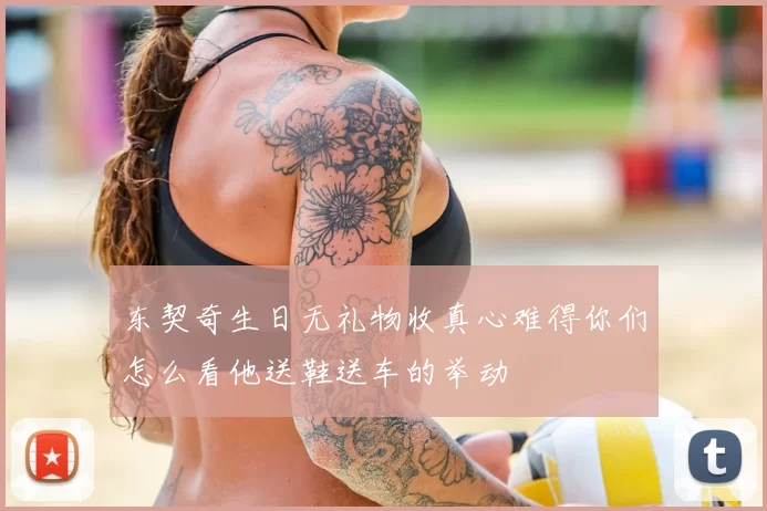 东契奇生日无礼物收真心难得你们怎么看他送鞋送车的举动
