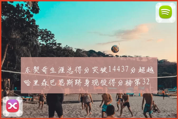 东契奇生涯总得分突破14437分超越哈里森巴恩斯跻身现役得分榜第32位