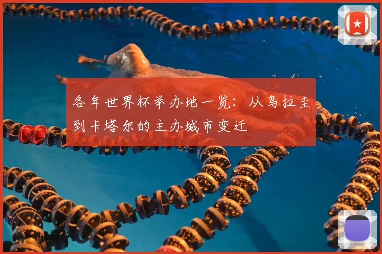 各年世界杯举办地一览:从乌拉圭到卡塔尔的主办城市变迁