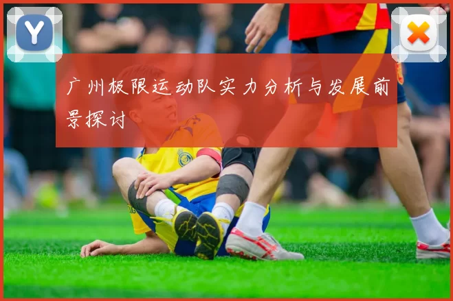 广州极限运动队实力分析与发展前景探讨