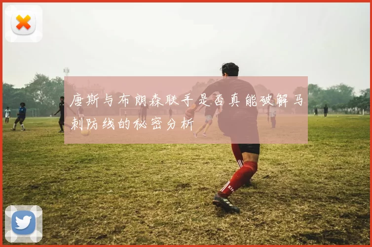 唐斯与布朗森联手是否真能破解马刺防线的秘密分析