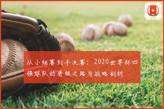 从小组赛到半决赛:2020世界杯四强球队的晋级之路与战略剖析