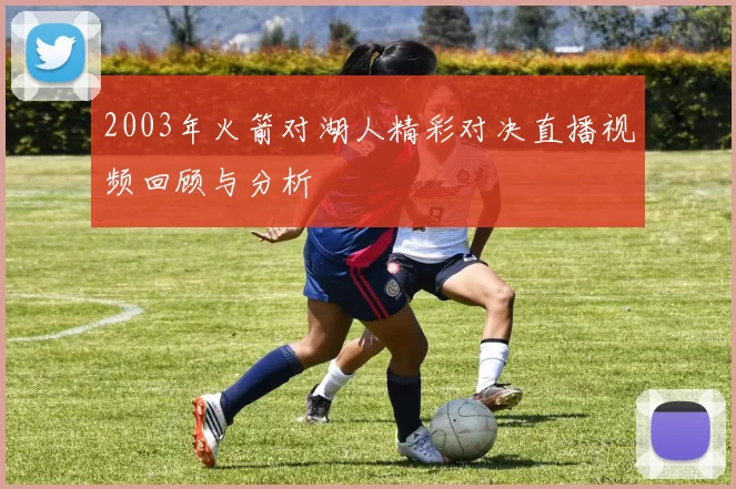 2003年火箭对湖人精彩对决直播视频回顾与分析