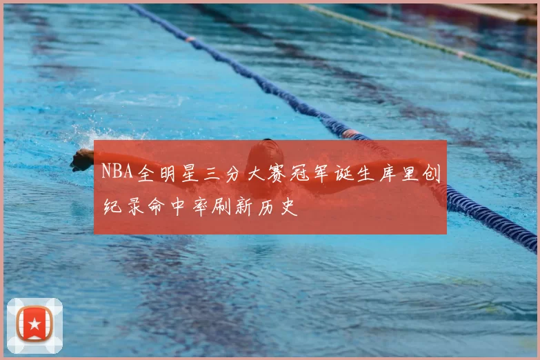 NBA全明星三分大赛冠军诞生库里创纪录命中率刷新历史