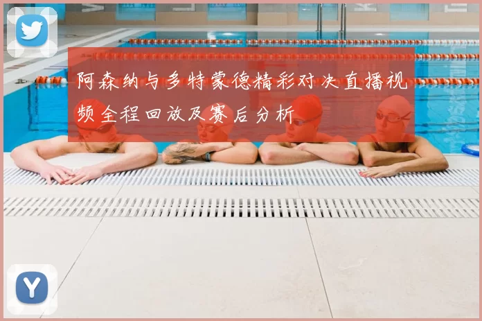 阿森纳与多特蒙德精彩对决直播视频全程回放及赛后分析