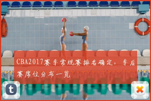 CBA2017赛季常规赛排名确定，季后赛席位分布一览