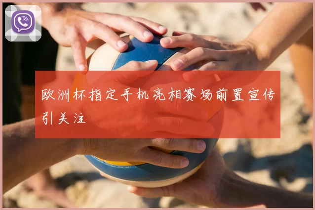 欧洲杯指定手机亮相赛场前置宣传引关注