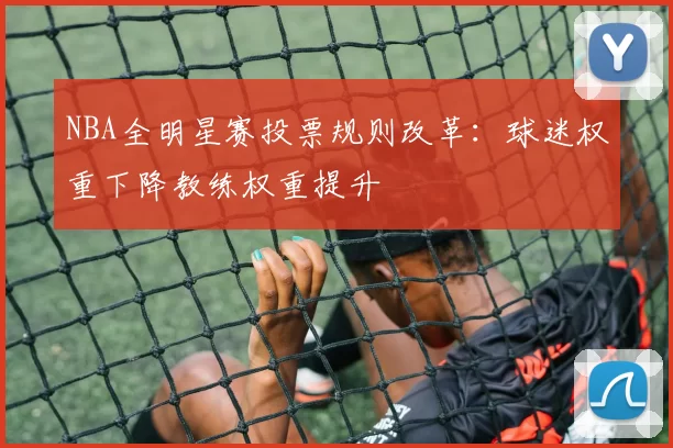 NBA全明星赛投票规则改革:球迷权重下降教练权重提升