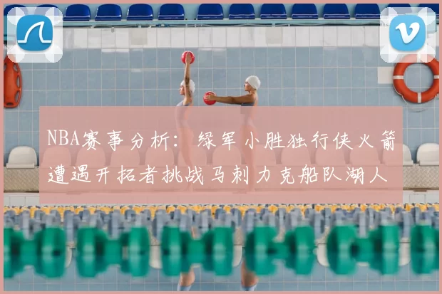 NBA赛事分析:绿军小胜独行侠火箭遭遇开拓者挑战马刺力克船队湖人击败步行者