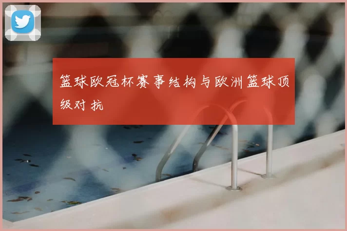 篮球欧冠杯赛事结构与欧洲篮球顶级对抗