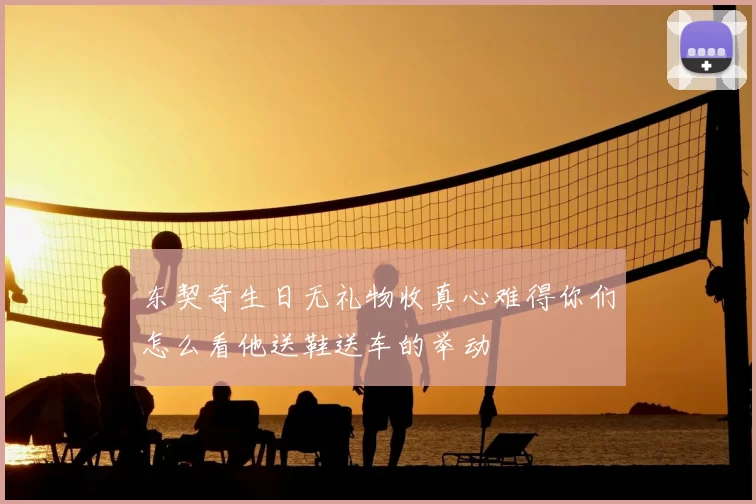 东契奇生日无礼物收真心难得你们怎么看他送鞋送车的举动