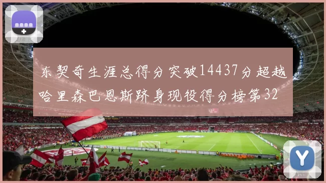 东契奇生涯总得分突破14437分超越哈里森巴恩斯跻身现役得分榜第32位