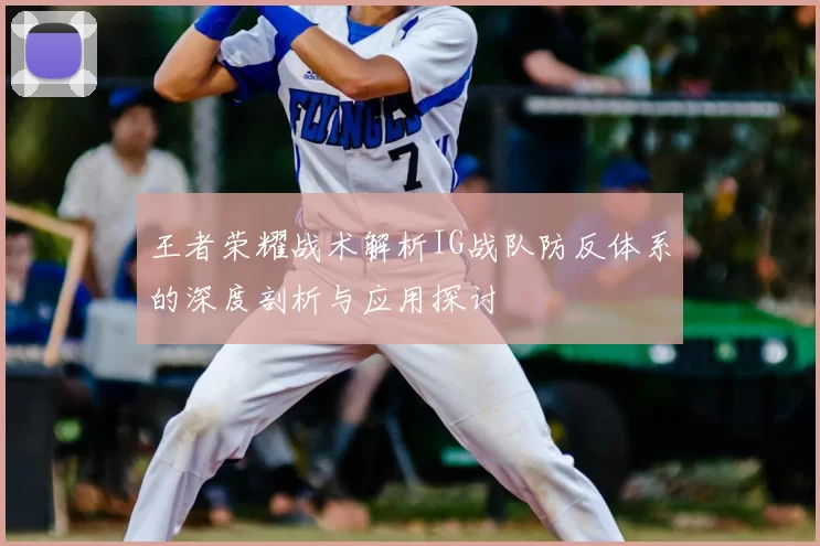 王者荣耀战术解析IG战队防反体系的深度剖析与应用探讨