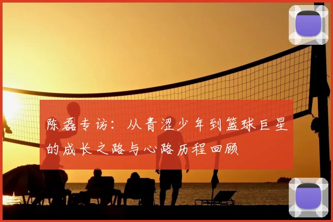 陈磊专访：从青涩少年到篮球巨星的成长之路与心路历程回顾