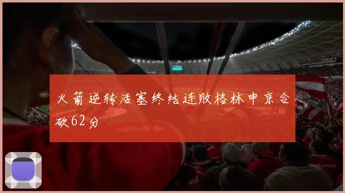 火箭逆转活塞终结连败格林申京合砍62分