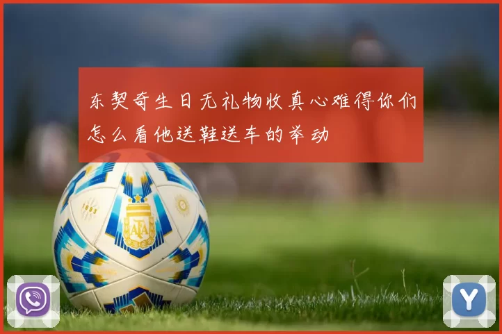 东契奇生日无礼物收真心难得你们怎么看他送鞋送车的举动