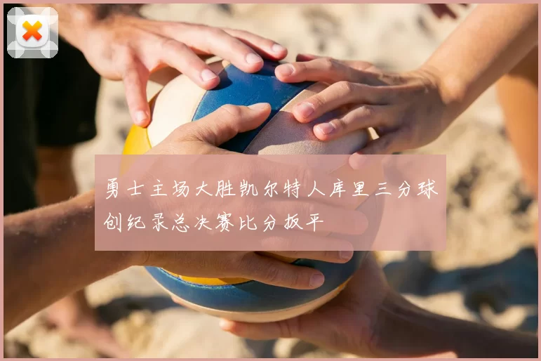 勇士主场大胜凯尔特人库里三分球创纪录总决赛比分扳平