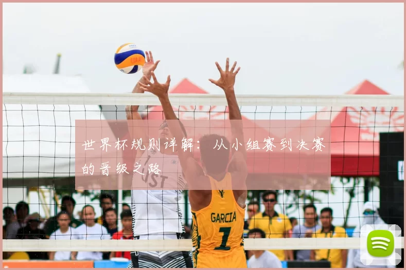 世界杯规则详解:从小组赛到决赛的晋级之路