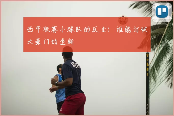 西甲联赛小球队的反击：谁能打破大豪门的垄断