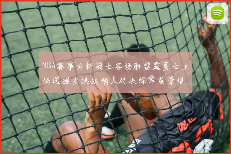NBA赛事分析骑士客场胜雷霆勇士主场遇掘金挑战湖人对决绿军前景堪忧