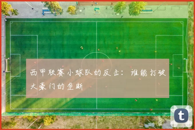 西甲联赛小球队的反击：谁能打破大豪门的垄断