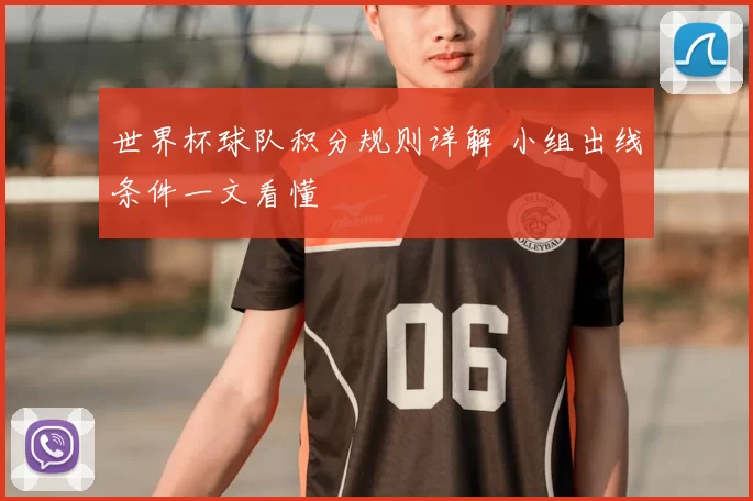 世界杯球队积分规则详解 小组出线条件一文看懂