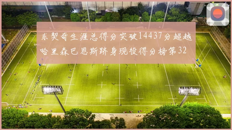 东契奇生涯总得分突破14437分超越哈里森巴恩斯跻身现役得分榜第32位
