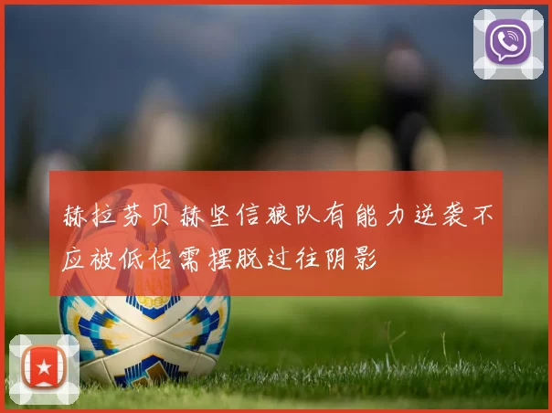 赫拉芬贝赫坚信狼队有能力逆袭不应被低估需摆脱过往阴影