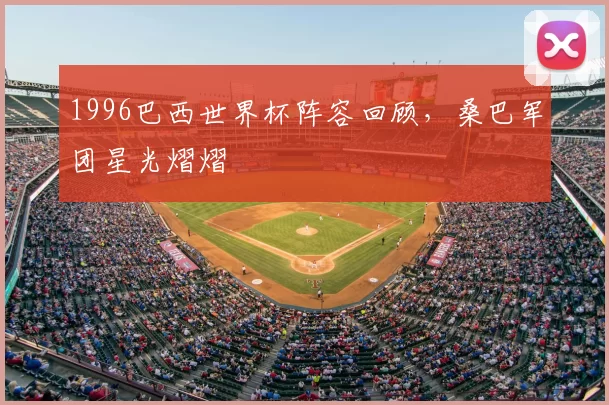 1996巴西世界杯阵容回顾，桑巴军团星光熠熠
