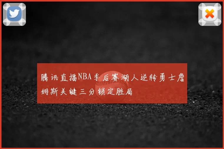 腾讯直播NBA季后赛湖人逆转勇士詹姆斯关键三分锁定胜局