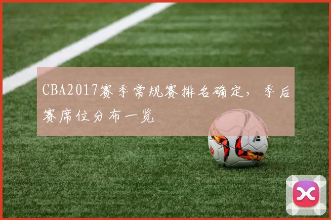 CBA2017赛季常规赛排名确定，季后赛席位分布一览