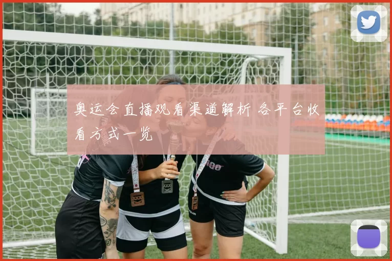奥运会直播观看渠道解析 各平台收看方式一览