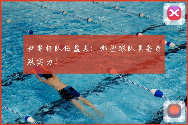 世界杯队伍盘点：哪些球队具备夺冠实力？