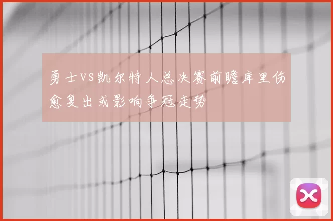 勇士vs凯尔特人总决赛前瞻库里伤愈复出或影响争冠走势
