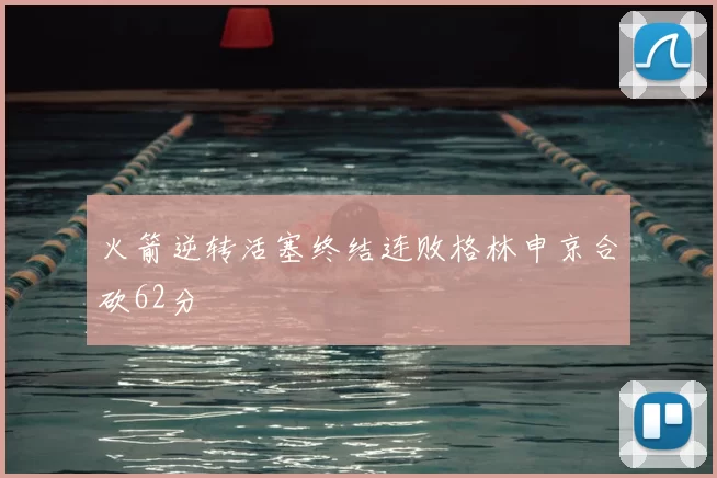 火箭逆转活塞终结连败格林申京合砍62分