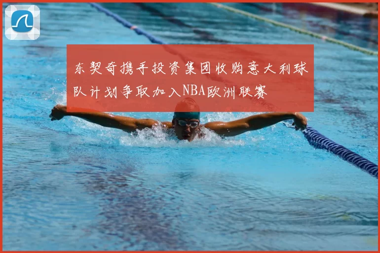 东契奇携手投资集团收购意大利球队计划争取加入NBA欧洲联赛