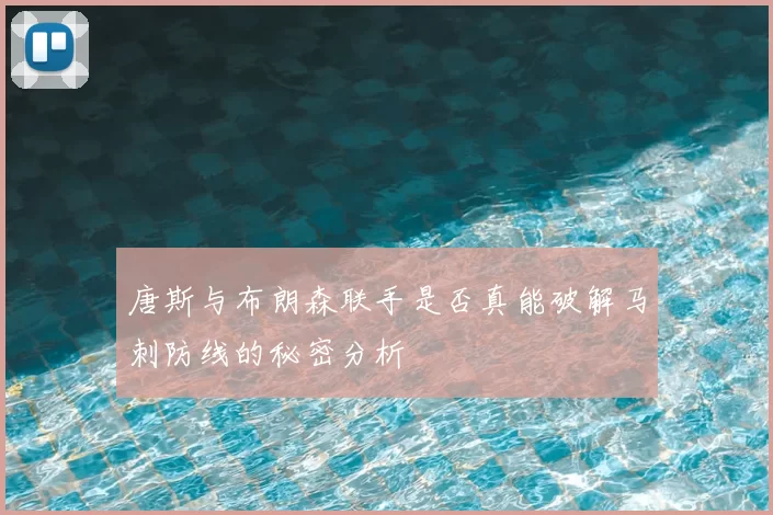 唐斯与布朗森联手是否真能破解马刺防线的秘密分析