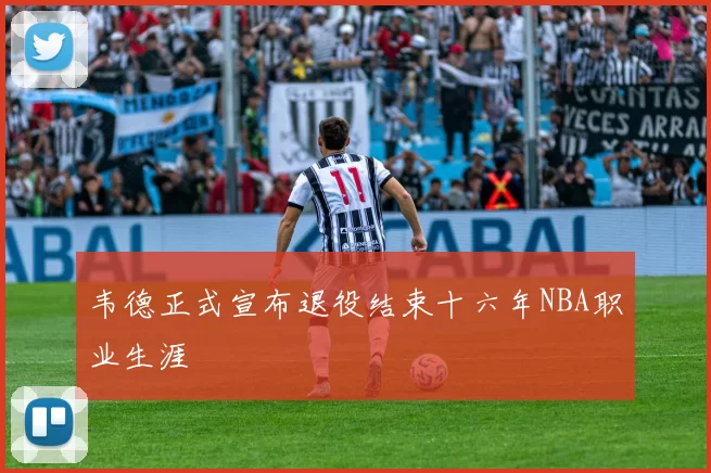 韦德正式宣布退役结束十六年NBA职业生涯