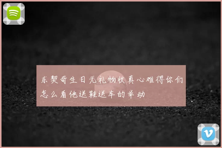东契奇生日无礼物收真心难得你们怎么看他送鞋送车的举动