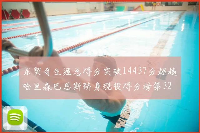 东契奇生涯总得分突破14437分超越哈里森巴恩斯跻身现役得分榜第32位
