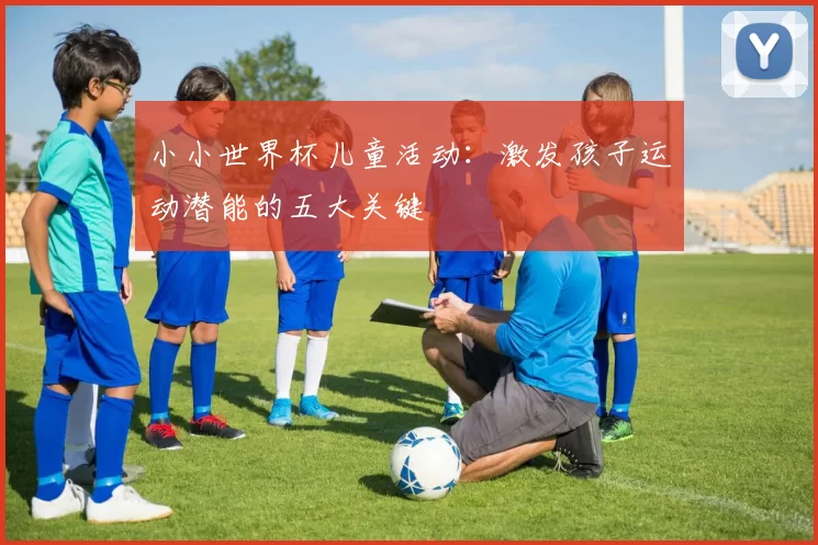 小小世界杯儿童活动:激发孩子运动潜能的五大关键