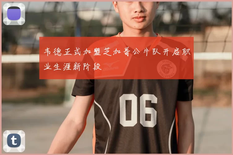 韦德正式加盟芝加哥公牛队开启职业生涯新阶段