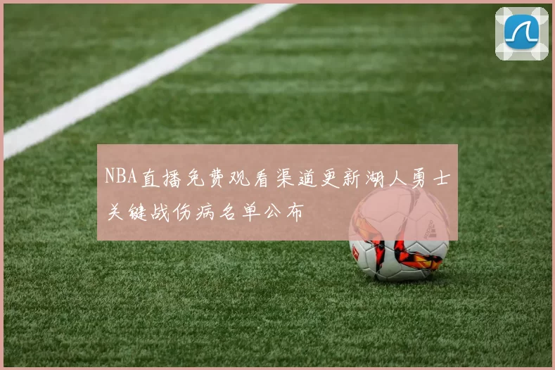 NBA直播免费观看渠道更新湖人勇士关键战伤病名单公布