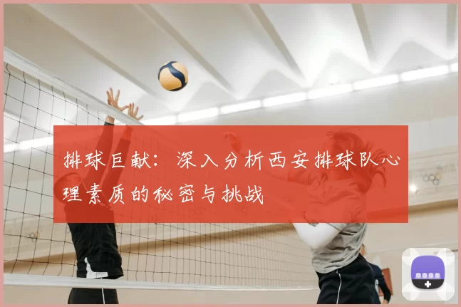 排球巨献:深入分析西安排球队心理素质的秘密与挑战