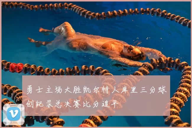 勇士主场大胜凯尔特人库里三分球创纪录总决赛比分追平