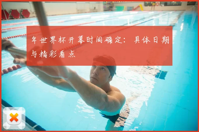 年世界杯开幕时间确定:具体日期与精彩看点