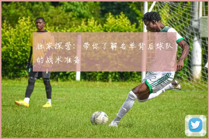 独家探营:带你了解名单背后球队的战术准备