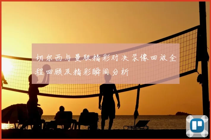 切尔西与曼联精彩对决录像回放全程回顾及精彩瞬间分析