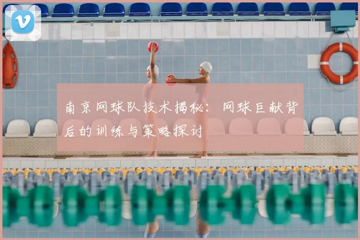 南京网球队技术揭秘:网球巨献背后的训练与策略探讨