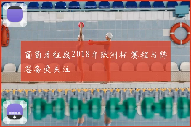 葡萄牙征战2018年欧洲杯 赛程与阵容备受关注
